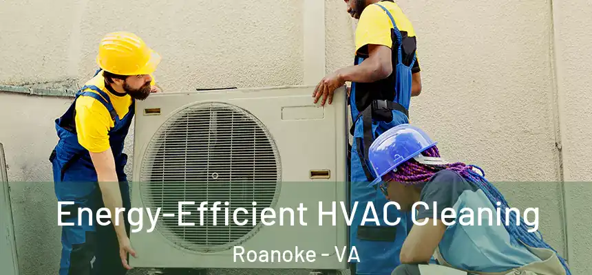 Energy-Efficient HVAC Cleaning Roanoke - VA